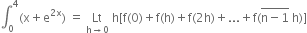 integral subscript 0 superscript 4 left parenthesis straight x plus straight e to the power of 2 straight x end exponent right parenthesis space equals space Lt with straight h rightwards arrow 0 below space straight h left square bracket straight f left parenthesis 0 right parenthesis plus straight f left parenthesis straight h right parenthesis plus straight f left parenthesis 2 straight h right parenthesis plus... plus straight f left parenthesis stack straight n minus 1 with bar on top space straight h right parenthesis right square bracket