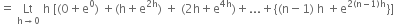 equals space Lt with straight h rightwards arrow 0 below space straight h space left square bracket left parenthesis 0 plus straight e to the power of 0 right parenthesis space plus left parenthesis straight h plus straight e to the power of 2 straight h end exponent right parenthesis space plus space left parenthesis 2 straight h plus straight e to the power of 4 straight h end exponent right parenthesis plus... plus left curly bracket left parenthesis straight n minus 1 right parenthesis space straight h space plus straight e to the power of 2 left parenthesis straight n minus 1 right parenthesis straight h end exponent right curly bracket right square bracket