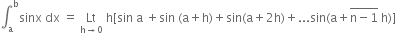 integral subscript straight a superscript straight b sinx space dx space equals space Lt with straight h rightwards arrow 0 below space straight h left square bracket sin space straight a space plus sin space left parenthesis straight a plus straight h right parenthesis plus sin left parenthesis straight a plus 2 straight h right parenthesis plus... sin left parenthesis straight a plus stack straight n minus 1 with bar on top space straight h right parenthesis right square bracket