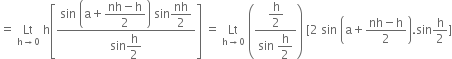 equals space Lt with straight h rightwards arrow 0 below space straight h open square brackets fraction numerator sin space open parentheses straight a plus begin display style fraction numerator nh minus straight h over denominator 2 end fraction end style close parentheses space sin begin display style nh over 2 end style over denominator sin begin display style straight h over 2 end style end fraction close square brackets space equals space Lt with straight h rightwards arrow 0 below space open parentheses fraction numerator begin display style straight h over 2 end style over denominator sin space begin display style straight h over 2 end style end fraction close parentheses space left square bracket 2 space sin space open parentheses straight a plus fraction numerator nh minus straight h over denominator 2 end fraction close parentheses. sin straight h over 2 right square bracket