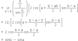 equals space Lt with straight h rightwards arrow 0 below space open parentheses fraction numerator begin display style straight h over 2 end style over denominator sin begin display style straight h over 2 end style end fraction close parentheses space open square brackets 2 space cos space open parentheses straight a plus fraction numerator straight b minus ah over denominator 2 end fraction close parentheses space sin fraction numerator straight b minus straight a over denominator 2 end fraction close square brackets
equals space left parenthesis 1 right parenthesis space open square brackets 2 space cos open parentheses straight a plus fraction numerator straight b minus straight a minus 0 over denominator 2 end fraction close parentheses sin fraction numerator straight b minus straight a over denominator 2 end fraction close square brackets
equals space 2 space cos fraction numerator straight b plus straight a over denominator 2 end fraction sin fraction numerator straight b minus straight a over denominator 2 end fraction
equals space sinb space minus space sina