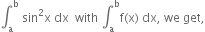 integral subscript straight a superscript straight b space sin squared straight x space dx space space with space integral subscript straight a superscript straight b straight f left parenthesis straight x right parenthesis space dx comma space we space get comma