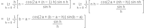 equals space Lt with straight h rightwards arrow 0 below straight h over 2 open square brackets straight n minus fraction numerator cos left parenthesis 2 straight a plus left parenthesis straight n minus 1 right parenthesis space straight h right curly bracket space sin space straight n space straight h over denominator sin space straight h end fraction close square brackets space equals space Lt with straight h rightwards arrow 0 below 1 half open square brackets straight n space straight h minus fraction numerator cos left curly bracket 2 straight a plus left parenthesis nh minus straight h right parenthesis right curly bracket space sin space nh over denominator begin display style fraction numerator sin space straight h over denominator straight h end fraction end style end fraction close square brackets
equals space Lt with straight h rightwards arrow 0 below 1 half open square brackets straight b minus straight a minus fraction numerator cos left curly bracket 2 straight a plus left parenthesis straight b minus straight a minus straight h right parenthesis right curly bracket space sin left parenthesis straight b minus straight a right parenthesis over denominator begin display style fraction numerator sin space straight h over denominator straight h end fraction end style end fraction close square brackets