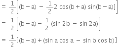 equals space 1 half open square brackets left parenthesis straight b minus straight a right parenthesis space minus space 1 half 2 space cos left parenthesis straight b plus straight a right parenthesis space sin left parenthesis straight b minus straight a right parenthesis right square bracket close square brackets
equals space 1 half open square brackets left parenthesis straight b minus straight a right parenthesis minus 1 half left parenthesis sin space 2 straight b space minus space sin space 2 straight a right parenthesis close square brackets
equals space 1 half open square brackets left parenthesis straight b minus straight a right parenthesis plus left parenthesis sin space straight a space cos space straight a space minus space sin space straight b space cos space straight b right parenthesis close square brackets