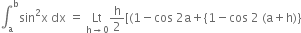 integral subscript straight a superscript straight b sin squared straight x space dx space equals space Lt with straight h rightwards arrow 0 below straight h over 2 left square bracket left parenthesis 1 minus cos space 2 straight a plus left curly bracket 1 minus cos space 2 space left parenthesis straight a plus straight h right parenthesis right curly bracket