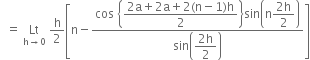 space space equals space Lt with straight h rightwards arrow 0 below space straight h over 2 open square brackets straight n minus fraction numerator cos space open curly brackets begin display style fraction numerator 2 straight a plus 2 straight a plus 2 left parenthesis straight n minus 1 right parenthesis straight h over denominator 2 end fraction end style close curly brackets sin open parentheses straight n begin display style fraction numerator 2 straight h over denominator 2 end fraction end style close parentheses over denominator sin open parentheses begin display style fraction numerator 2 straight h over denominator 2 end fraction end style close parentheses end fraction close square brackets
