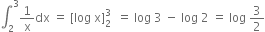 integral subscript 2 superscript 3 1 over straight x dx space equals space left square bracket log space straight x right square bracket subscript 2 superscript 3 space space equals space log space 3 space minus space log space 2 space equals space log space 3 over 2