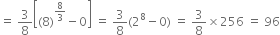 equals space 3 over 8 open square brackets left parenthesis 8 right parenthesis to the power of 8 over 3 end exponent minus 0 close square brackets space equals space 3 over 8 left parenthesis 2 to the power of 8 minus 0 right parenthesis space equals space 3 over 8 cross times 256 space equals space 96