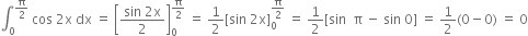 integral subscript 0 superscript straight pi over 2 end superscript space cos space 2 straight x space dx space equals space open square brackets fraction numerator sin space 2 straight x over denominator 2 end fraction close square brackets subscript 0 superscript straight pi over 2 end superscript space equals space 1 half left square bracket sin space 2 straight x right square bracket subscript 0 superscript straight pi over 2 end superscript space equals space 1 half left square bracket sin space space straight pi space minus space sin space 0 right square bracket space equals space 1 half left parenthesis 0 minus 0 right parenthesis space equals space 0