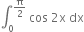 integral subscript 0 superscript straight pi over 2 end superscript space cos space 2 straight x space dx