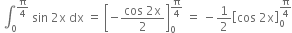 space integral subscript 0 superscript straight pi over 4 end superscript space sin space 2 straight x space dx space equals space open square brackets negative fraction numerator cos space 2 straight x over denominator 2 end fraction close square brackets subscript 0 superscript straight pi over 4 end superscript space equals space minus 1 half open square brackets cos space 2 straight x close square brackets subscript 0 superscript straight pi over 4 end superscript