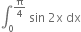 integral subscript 0 superscript straight pi over 4 end superscript space sin space 2 straight x space dx