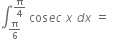 integral subscript straight pi over 6 end subscript superscript straight pi over 4 end superscript space cos e c space x space d x space equals subscript blank superscript blank
