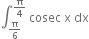 integral subscript straight pi over 6 end subscript superscript straight pi over 4 end superscript space cosec space straight x space dx