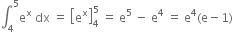 integral subscript 4 superscript 5 straight e to the power of straight x space dx space equals space open square brackets straight e to the power of straight x close square brackets subscript 4 superscript 5 space equals space straight e to the power of 5 space minus space straight e to the power of 4 space equals space straight e to the power of 4 left parenthesis straight e minus 1 right parenthesis