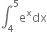 integral subscript 4 superscript 5 straight e to the power of straight x dx