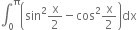 integral subscript 0 superscript straight pi open parentheses sin squared straight x over 2 minus cos squared straight x over 2 close parentheses dx