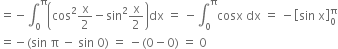 equals negative integral subscript 0 superscript straight pi open parentheses cos squared straight x over 2 minus sin squared straight x over 2 close parentheses dx space equals space minus integral subscript 0 superscript straight pi cosx space dx space equals space minus open square brackets sin space straight x close square brackets subscript 0 superscript straight pi
equals negative left parenthesis sin space straight pi space minus space sin space 0 right parenthesis space equals space minus left parenthesis 0 minus 0 right parenthesis space equals space 0