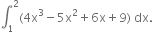 integral subscript 1 superscript 2 left parenthesis 4 straight x cubed minus 5 straight x squared plus 6 straight x plus 9 right parenthesis space dx.