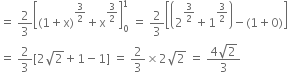 equals space 2 over 3 open square brackets left parenthesis 1 plus straight x right parenthesis to the power of 3 over 2 end exponent plus straight x to the power of 3 over 2 end exponent close square brackets subscript 0 superscript 1 space equals space 2 over 3 open square brackets open parentheses 2 to the power of 3 over 2 end exponent plus 1 to the power of 3 over 2 end exponent close parentheses minus left parenthesis 1 plus 0 right parenthesis close square brackets
equals space 2 over 3 left square bracket 2 square root of 2 plus 1 minus 1 right square bracket space equals space 2 over 3 cross times 2 square root of 2 space equals space fraction numerator 4 square root of 2 over denominator 3 end fraction