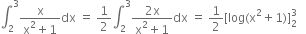 integral subscript 2 superscript 3 fraction numerator straight x over denominator straight x squared plus 1 end fraction dx space equals space 1 half integral subscript 2 superscript 3 fraction numerator 2 straight x over denominator straight x squared plus 1 end fraction dx space equals space 1 half left square bracket log left parenthesis straight x squared plus 1 right parenthesis right square bracket subscript 2 superscript 3 space space space