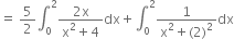 equals space 5 over 2 integral subscript 0 superscript 2 fraction numerator 2 straight x over denominator straight x squared plus 4 end fraction dx plus integral subscript 0 superscript 2 fraction numerator 1 over denominator straight x squared plus left parenthesis 2 right parenthesis squared end fraction dx