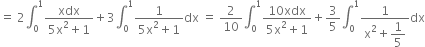 equals space 2 integral subscript 0 superscript 1 fraction numerator xdx over denominator 5 straight x squared plus 1 end fraction plus 3 integral subscript 0 superscript 1 fraction numerator 1 over denominator 5 straight x squared plus 1 end fraction dx space equals space 2 over 10 integral subscript 0 superscript 1 fraction numerator 10 xdx over denominator 5 straight x squared plus 1 end fraction plus 3 over 5 integral subscript 0 superscript 1 fraction numerator 1 over denominator straight x squared plus begin display style 1 fifth end style end fraction dx