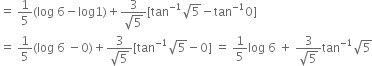 equals space 1 fifth left parenthesis log space 6 minus log 1 right parenthesis plus fraction numerator 3 over denominator square root of 5 end fraction left square bracket tan to the power of negative 1 end exponent square root of 5 minus tan to the power of negative 1 end exponent 0 right square bracket
equals space 1 fifth left parenthesis log space 6 space minus 0 right parenthesis plus fraction numerator 3 over denominator square root of 5 end fraction left square bracket tan to the power of negative 1 end exponent square root of 5 minus 0 right square bracket space equals space 1 fifth log space 6 space plus space fraction numerator 3 over denominator square root of 5 end fraction tan to the power of negative 1 end exponent square root of 5