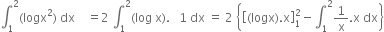 integral subscript 1 superscript 2 left parenthesis logx squared right parenthesis space dx space space space space equals 2 space integral subscript 1 superscript 2 left parenthesis log space straight x right parenthesis. space space space 1 space dx space equals space 2 space open curly brackets open square brackets left parenthesis logx right parenthesis. straight x close square brackets subscript 1 superscript 2 minus integral subscript 1 superscript 2 1 over straight x. straight x space dx close curly brackets