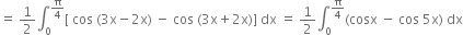 equals space 1 half integral subscript 0 superscript straight pi over 4 end superscript left square bracket space cos space left parenthesis 3 straight x minus 2 straight x right parenthesis space minus space cos space left parenthesis 3 straight x plus 2 straight x right parenthesis right square bracket space dx space equals space 1 half integral subscript 0 superscript straight pi over 4 end superscript left parenthesis cosx space minus space cos space 5 straight x right parenthesis space dx