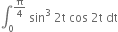 integral subscript 0 superscript straight pi over 4 end superscript space sin cubed space 2 straight t space cos space 2 straight t space dt