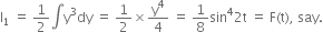 straight I subscript 1 space equals space 1 half integral straight y cubed dy space equals space 1 half cross times straight y to the power of 4 over 4 space equals space 1 over 8 sin to the power of 4 2 straight t space equals space straight F left parenthesis straight t right parenthesis comma space say.