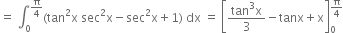 equals space integral subscript 0 superscript straight pi over 4 end superscript left parenthesis tan squared straight x space sec squared straight x minus sec squared straight x plus 1 right parenthesis space dx space equals space open square brackets fraction numerator tan cubed straight x over denominator 3 end fraction minus tanx plus straight x close square brackets subscript 0 superscript straight pi over 4 end superscript