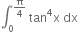 integral subscript 0 superscript straight pi over 4 end superscript space tan to the power of 4 straight x space dx