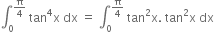 integral subscript 0 superscript straight pi over 4 end superscript space tan to the power of 4 straight x space dx space equals space integral subscript 0 superscript straight pi over 4 end superscript space tan squared straight x. space tan squared straight x space dx