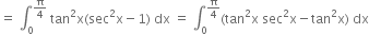 equals space integral subscript 0 superscript straight pi over 4 end superscript space tan squared straight x left parenthesis sec squared straight x minus 1 right parenthesis space dx space equals space integral subscript 0 superscript straight pi over 4 end superscript left parenthesis tan squared straight x space sec squared straight x minus tan squared straight x right parenthesis space dx