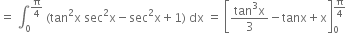 equals space integral subscript 0 superscript straight pi over 4 end superscript space left parenthesis tan squared straight x space sec squared straight x minus sec squared straight x plus 1 right parenthesis space dx space equals space open square brackets fraction numerator tan cubed straight x over denominator 3 end fraction minus tanx plus straight x close square brackets subscript 0 superscript straight pi over 4 end superscript