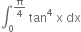 integral subscript 0 superscript straight pi over 4 end superscript space tan to the power of 4 space straight x space dx