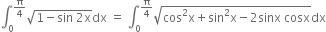 integral subscript 0 superscript straight pi over 4 end superscript square root of 1 minus sin space 2 straight x end root dx space equals space integral subscript 0 superscript straight pi over 4 end superscript square root of cos squared straight x plus sin squared straight x minus 2 sinx space cosx end root dx