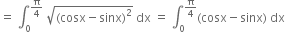 equals space integral subscript 0 superscript straight pi over 4 end superscript space square root of left parenthesis cosx minus sinx right parenthesis squared end root space dx space equals space integral subscript 0 superscript straight pi over 4 end superscript left parenthesis cosx minus sinx right parenthesis space dx