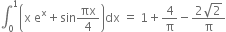 integral subscript 0 superscript 1 open parentheses straight x space straight e to the power of straight x plus sin πx over 4 close parentheses dx space equals space 1 plus 4 over straight pi minus fraction numerator 2 square root of 2 over denominator straight pi end fraction