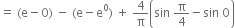 equals space left parenthesis straight e minus 0 right parenthesis space minus space left parenthesis straight e minus straight e to the power of 0 right parenthesis space plus space 4 over straight pi open parentheses sin space straight pi over 4 minus sin space 0 close parentheses