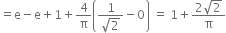 equals straight e minus straight e plus 1 plus 4 over straight pi open parentheses fraction numerator 1 over denominator square root of 2 end fraction minus 0 close parentheses space equals space 1 plus fraction numerator 2 square root of 2 over denominator straight pi end fraction