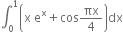 integral subscript 0 superscript 1 open parentheses straight x space straight e to the power of straight x plus cos πx over 4 close parentheses dx