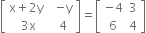 open square brackets table row cell straight x plus 2 straight y space space end cell cell negative straight y end cell row cell 3 straight x end cell 4 end table close square brackets equals open square brackets table row cell negative 4 end cell 3 row 6 4 end table close square brackets