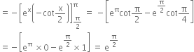 equals negative open square brackets straight e to the power of straight x open parentheses negative cot straight x over 2 close parentheses close square brackets subscript straight pi over 2 end subscript superscript straight pi space equals space minus open square brackets straight e to the power of straight pi cot straight pi over 2 minus straight e to the power of straight pi over 2 end exponent cot straight pi over 4 close square brackets
equals negative open square brackets straight e to the power of straight pi space cross times 0 minus straight e to the power of straight pi over 2 end exponent cross times 1 close square brackets space equals space straight e to the power of straight pi over 2 end exponent