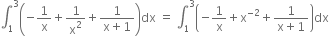 integral subscript 1 superscript 3 open parentheses negative 1 over straight x plus 1 over straight x squared plus fraction numerator 1 over denominator straight x plus 1 end fraction close parentheses dx space equals space integral subscript 1 superscript 3 open parentheses negative 1 over straight x plus straight x to the power of negative 2 end exponent plus fraction numerator 1 over denominator straight x plus 1 end fraction close parentheses dx