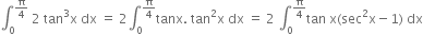 integral subscript 0 superscript straight pi over 4 end superscript space 2 space tan cubed straight x space dx space equals space 2 integral subscript 0 superscript straight pi over 4 end superscript tanx. space tan squared straight x space dx space equals space 2 space integral subscript 0 superscript straight pi over 4 end superscript tan space straight x left parenthesis sec squared straight x minus 1 right parenthesis space dx