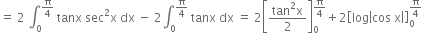 equals space 2 space integral subscript 0 superscript straight pi over 4 end superscript space tanx space sec squared straight x space dx space minus space 2 integral subscript 0 superscript straight pi over 4 end superscript space tanx space dx space equals space 2 open square brackets fraction numerator tan squared straight x over denominator 2 end fraction close square brackets subscript 0 superscript straight pi over 4 end superscript plus 2 open square brackets log open vertical bar cos space straight x close vertical bar close square brackets subscript 0 superscript straight pi over 4 end superscript