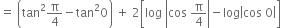 equals space open parentheses tan squared straight pi over 4 minus tan squared 0 close parentheses space plus space 2 open square brackets log space open vertical bar cos space straight pi over 4 close vertical bar minus log open vertical bar cos space 0 close vertical bar close square brackets